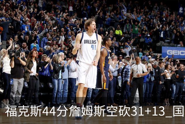 福克斯44分詹姆斯空砍31+13 国王力克湖人